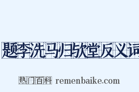 题李洗马归欤堂反义词是什么意思的图片